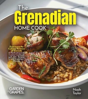 The Grenadian Home Cook: Experience the Culinary Richness of Grenada - A North American Cuisine Cookbook with 100+ Recipes and Stunning Pictures by Taylor, Noah