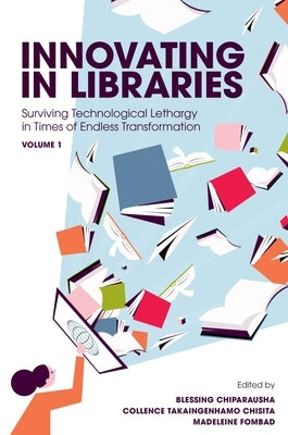 Innovating in Libraries, Volume 1: Surviving Technological Lethargy in Times of Endless Transformation by Chiparausha, Blessing