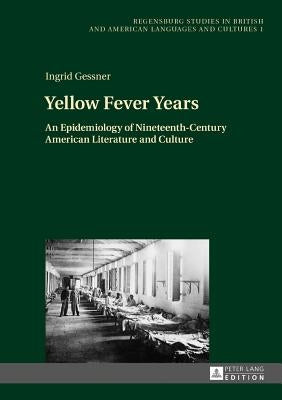 Yellow Fever Years; An Epidemiology of Nineteenth-Century American Literature and Culture by Gessner, Ingrid