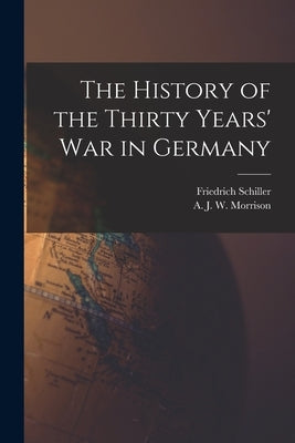 The History of the Thirty Years' War in Germany by Schiller, Friedrich 1759-1805