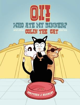 Oi! Who Ate my Dinner? and other Colin the Cat Stories by Bradley, Matthew J.