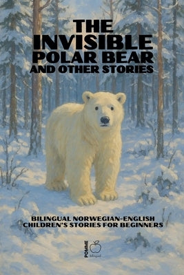 The Invisible Polar Bear and Other Stories: Bilingual Norwegian-English Children's Stories for Beginners by Bilingual, Pomme