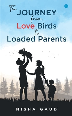 The Journey From Love Birds To Loaded Parents by Gaud, Nisha