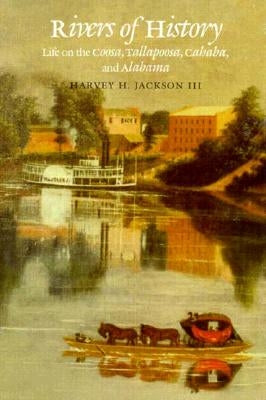 Rivers of History: Life on the Coosa, Tallapoosa, Cahaba, and Alabama by Jackson III, Harvey H.