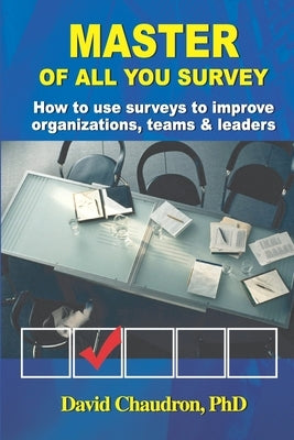 Master of All You Survey: How to use surveys to improve organizations, teams and leaders by Chaudron, David