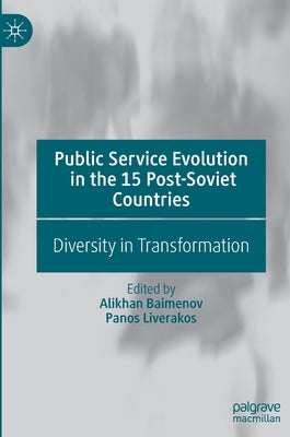 Public Service Evolution in the 15 Post-Soviet Countries: Diversity in Transformation by Baimenov, Alikhan