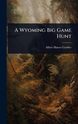 A Wyoming Big Game Hunt by Cordier, Albert Hawes