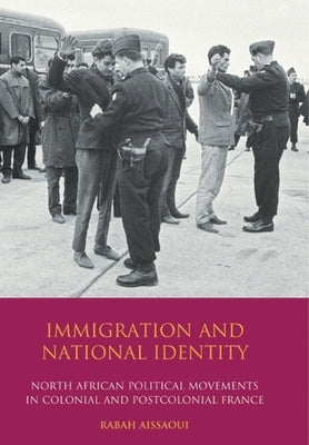 Immigration and National Identity: North African Political Movements in Colonial and Postcolonial France by Aissaoui, Rabah