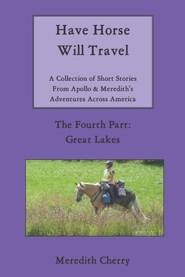 Have Horse Will Travel: A Collection of Short Stories From Apollo & Meredith's Adventures Across America: The Fourth Part: Great Lakes by Cherry, Meredith
