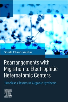 Rearrangements with Migration to Electrophilic Heteroatomic Centers: Timeless Classics in Organic Synthesis by Chandrasekhar, Sosale