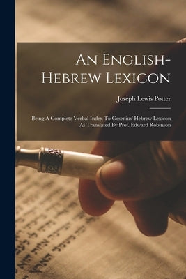 An English-hebrew Lexicon: Being A Complete Verbal Index To Gesenius' Hebrew Lexicon As Translated By Prof. Edward Robinson by Potter, Joseph Lewis