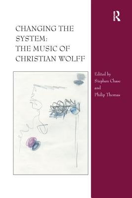 Changing the System: The Music of Christian Wolff by Chase, Stephen