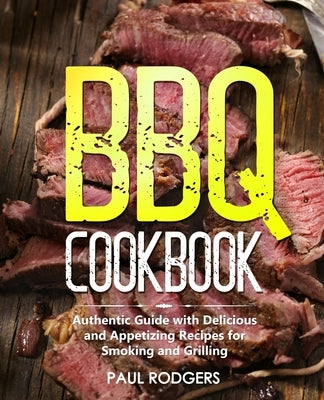 BBQ Cookbook: Authentic Guide with Delicious and Appetizing Recipes for Smoking and Grilling by Rodgers, Paul