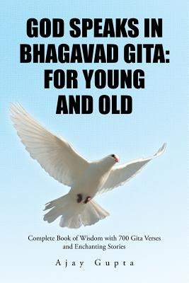 God Speaks in Bhagavad Gita: For Young and Old: Complete Book of Wisdom with 700 Gita Verses and Enchanting Stories by Gupta, Ajay