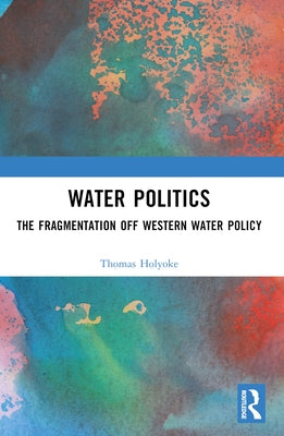 Water Politics: The Fragmentation of Western Water Policy by Holyoke, Thomas T.