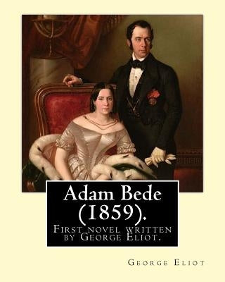 Adam Bede (1859).By: George Eliot (the pen name of Mary Ann Evans): Adam Bede, the first novel written by George Eliot. by Eliot, George