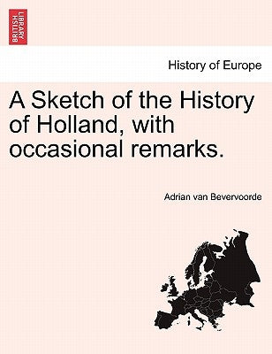 A Sketch of the History of Holland, with Occasional Remarks. by Bevervoorde, Adrian Van