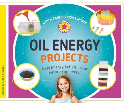 Oil Energy Projects: Easy Energy Activities for Future Engineers!: Easy Energy Activities for Future Engineers! by Borgert-Spaniol, Megan