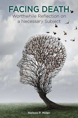 Facing Death: Worthwhile Reflection on a Necessary Subject by Miller, Nelson P.