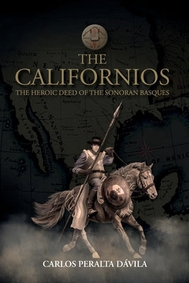 The Californios: The Heroic Deed Of The Sonoran Basques by Peralta Dávila, Carlos