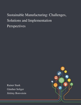 Sustainable Manufacturing: Challenges, Solutions and Implementation Perspectives by Rainer Stark