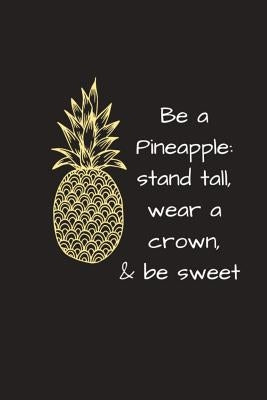 Be a Pineapple: Stand Tall, Wear a Crown & Be Sweet by Journals, Limon