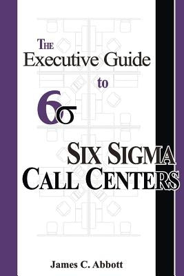 The Executive Guide to Six Sigma Call Centers by Abbott, James C.