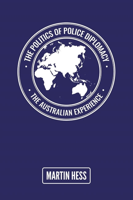 The Politics of Police Diplomacy: The Australian Experience by Hess, Martin