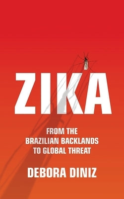Zika: From the Brazilian Backlands to Global Threat by Diniz, Debora