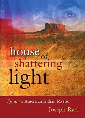 House of Shattering Light: Life of an American Indian Mystic by Rael, Joseph
