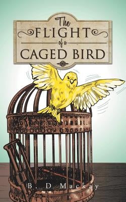 The Flight of a Caged Bird by MacKay, B. D.
