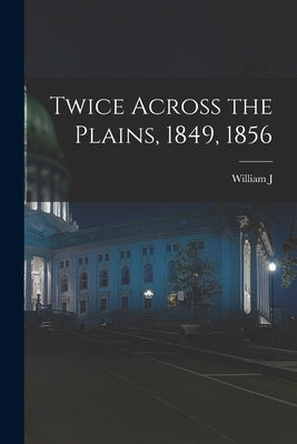 Twice Across the Plains, 1849, 1856 by Pleasants, William J. 1834-