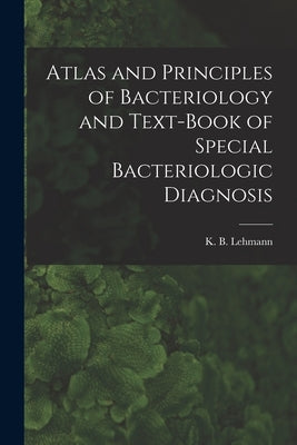Atlas and Principles of Bacteriology and Text-book of Special Bacteriologic Diagnosis by Lehmann, K. B. (Karl Bernhard) 1858-