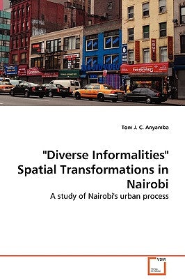 "Diverse Informalities" Spatial Transformations in Nairobi by Anyamba, Tom J. C.