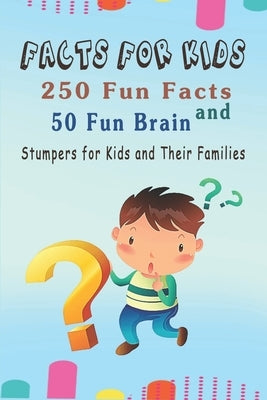 Facts for Kids: 250 Fun Facts and 50 Fun Brain Stumpers for Kids and Their Families by Williams, Brett