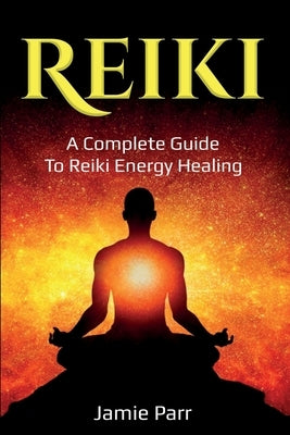 Reiki: A Complete Guide to Reiki Energy Healing by Parr, Jamie