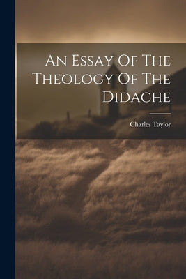 An Essay Of The Theology Of The Didache by Taylor, Charles