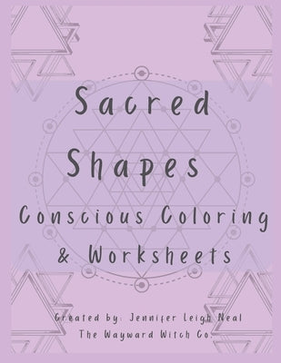 Sacred Shapes Conscious Coloring Book: Intentional Manifesting Worksheets and Coloring Pages by Neal, Jennifer Leigh