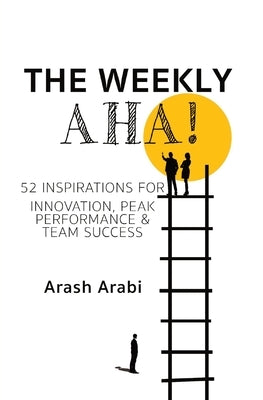 The Weekly Aha!: 52 Inspirations for Innovation, Peak Performance & Team Success by Arabi, Arash