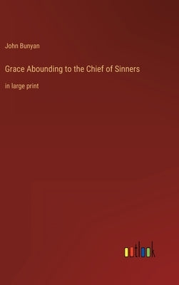 Grace Abounding to the Chief of Sinners: in large print by Bunyan, John