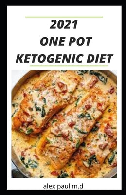 2021 One Pot Ketogenic Diet: Prefect Guide of Keto Diet Plus Low Carb Recipes for Weight Loss Managing Diabetes in One Pot by Paul M. D., Alex