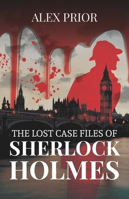 The Lost Case Files of Sherlock Holmes: As Recorded by John Watson, M.D. by Prior, Alex