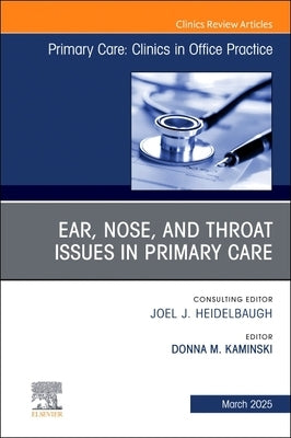 Ear, Nose, and Throat Issues in Primary Care, an Issue of Primary Care: Clinics in Office Practice: Volume 52-1 by Kaminski, Donna M.