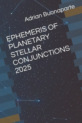 Ephemeris of Planetary Stellar Conjunctions 2025 by Buonaparte, Adrian