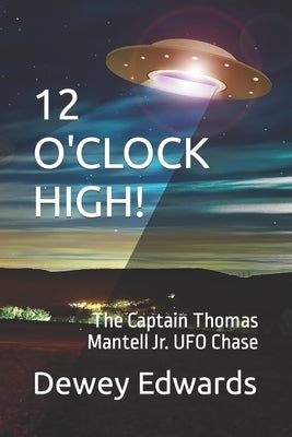 12 O'Clock High!: The Captain Thomas Mantell Jr. UFO Chase by Edwards, Dewey