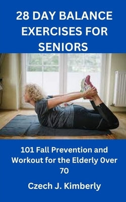 28 Day Balance Exercises for Seniors: 101 Fall Prevention and Workout for the Elderly over 70 by Kimberly, Czech J.