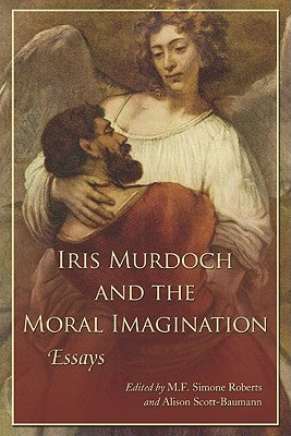 Iris Murdoch and the Moral Imagination by Roberts, M. F. Simone