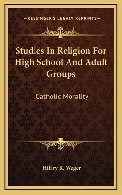 Studies In Religion For High School And Adult Groups: Catholic Morality by Weger, Hilary R.