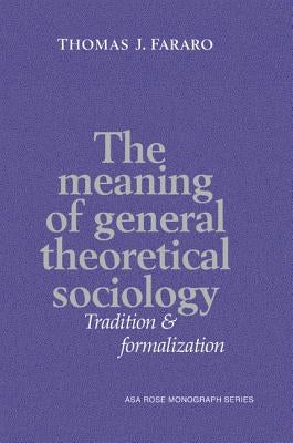 The Meaning of General Theoretical Sociology: Tradition and Formalization by Fararo, Thomas J.