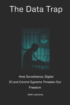 The Data Trap: How Surveillance, Digital ID and Control Systems Threaten Our Freedom by Lawrence, Keith